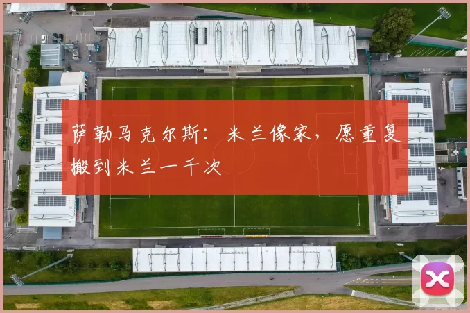 萨勒马克尔斯：米兰像家，愿重复搬到米兰一千次
