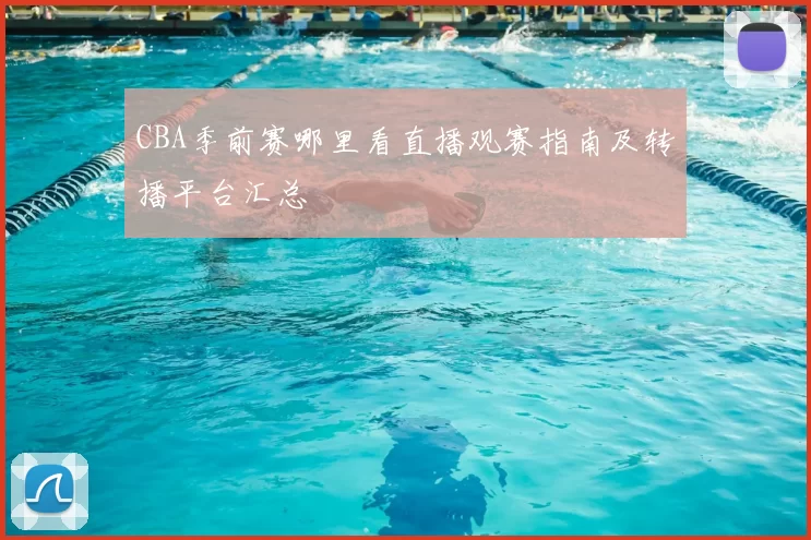 CBA季前赛哪里看直播观赛指南及转播平台汇总