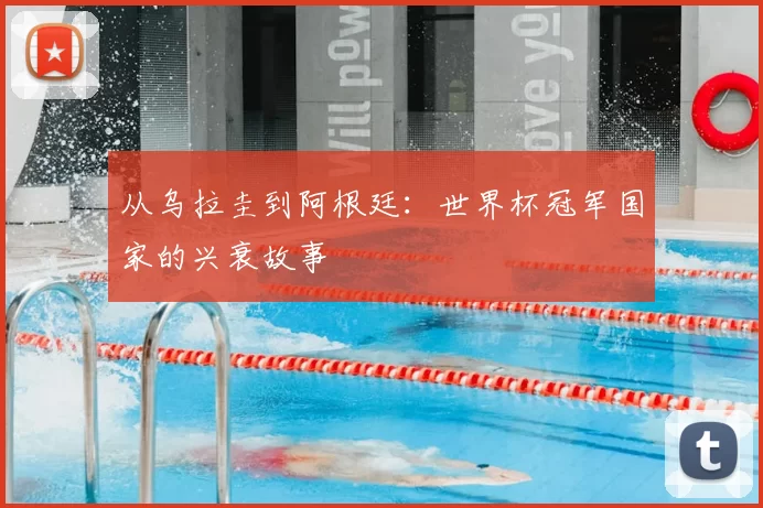 从乌拉圭到阿根廷:世界杯冠军国家的兴衰故事