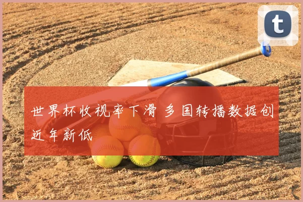 世界杯收视率下滑 多国转播数据创近年新低