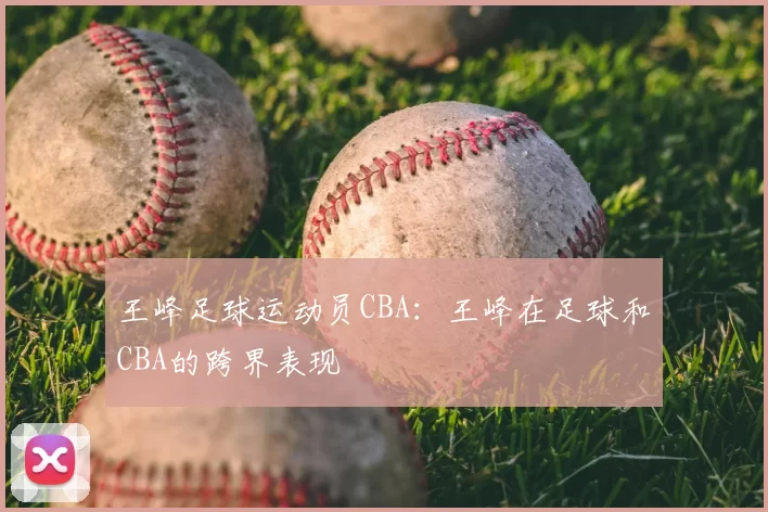 王峰足球运动员CBA:王峰在足球和CBA的跨界表现