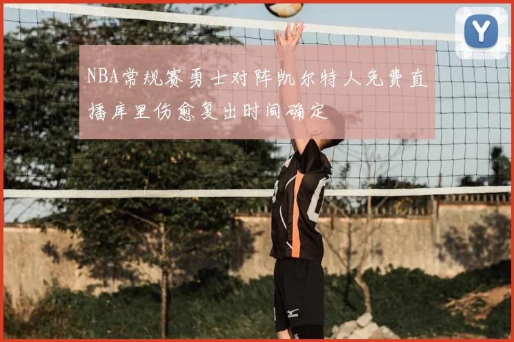 NBA常规赛勇士对阵凯尔特人免费直播库里伤愈复出时间确定