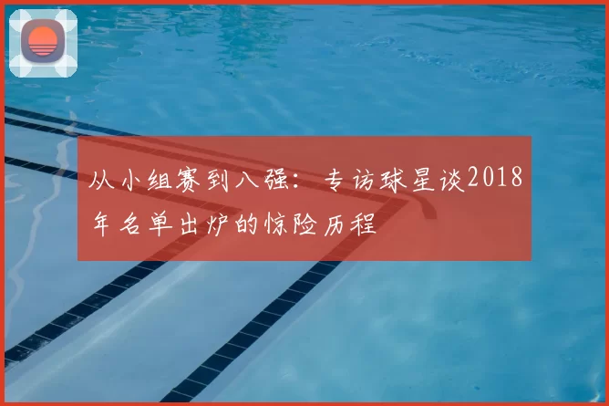 从小组赛到八强：专访球星谈2018年名单出炉的惊险历程