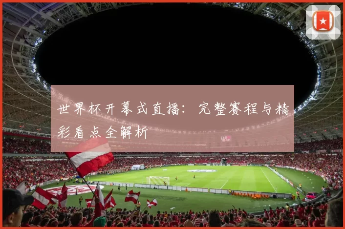 世界杯开幕式直播:完整赛程与精彩看点全解析