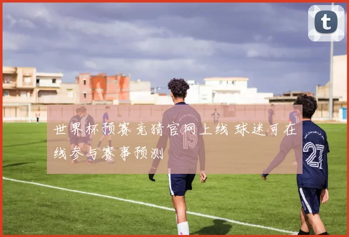 世界杯预赛竞猜官网上线 球迷可在线参与赛事预测