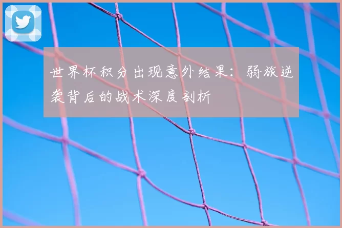 世界杯积分出现意外结果:弱旅逆袭背后的战术深度剖析