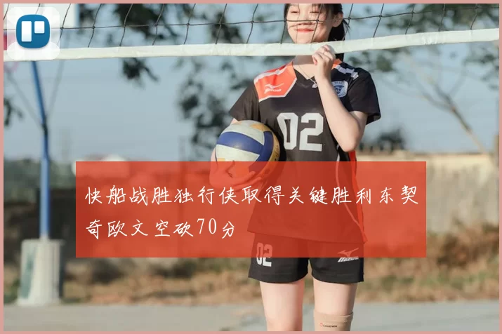 快船战胜独行侠取得关键胜利东契奇欧文空砍70分