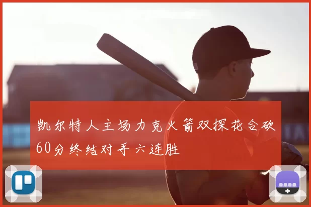 凯尔特人主场力克火箭双探花合砍60分终结对手六连胜