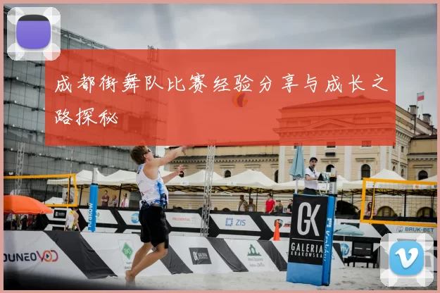 成都街舞队比赛经验分享与成长之路探秘