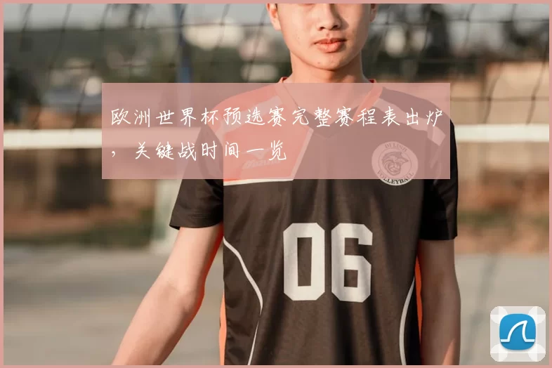 欧洲世界杯预选赛完整赛程表出炉，关键战时间一览