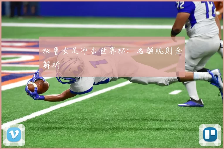 秘鲁女足冲击世界杯：名额规则全解析