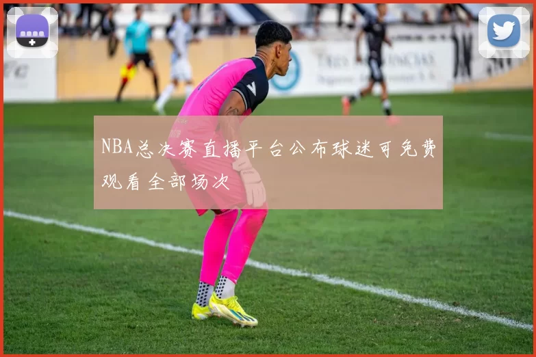 NBA总决赛直播平台公布球迷可免费观看全部场次