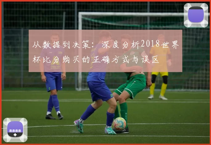 从数据到决策:深度分析2018世界杯比分购买的正确方式与误区