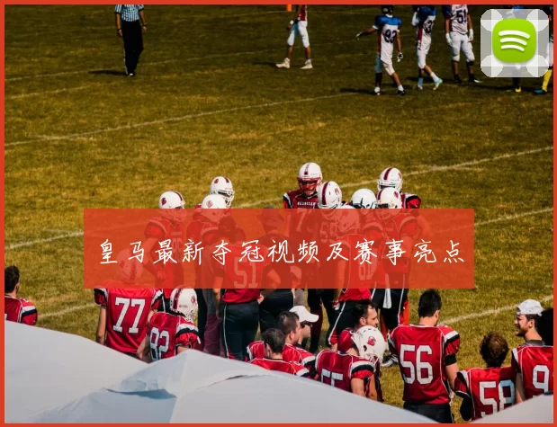 皇马最新夺冠视频及赛事亮点