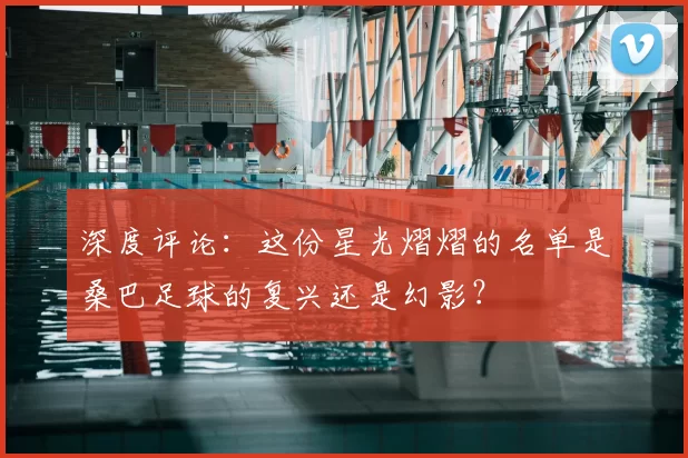 深度评论:这份星光熠熠的名单是桑巴足球的复兴还是幻影?