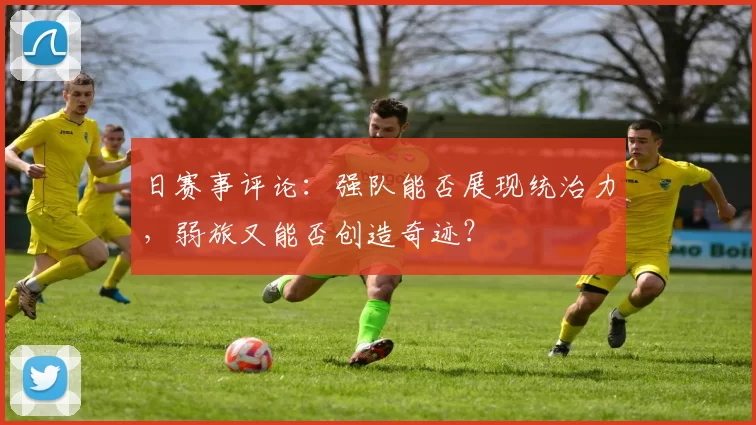 日赛事评论:强队能否展现统治力,弱旅又能否创造奇迹?