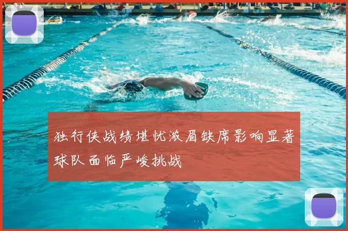 独行侠战绩堪忧浓眉缺席影响显著球队面临严峻挑战