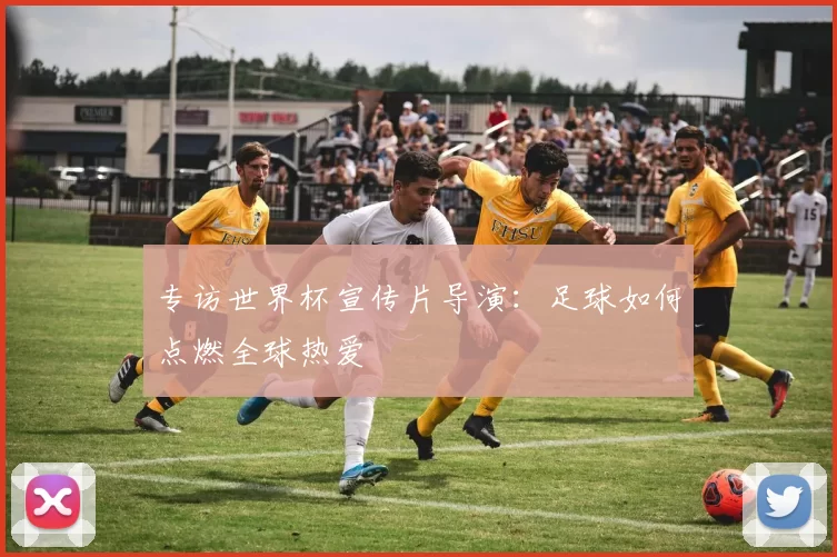 专访世界杯宣传片导演：足球如何点燃全球热爱