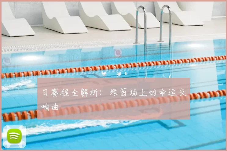 日赛程全解析：绿茵场上的命运交响曲