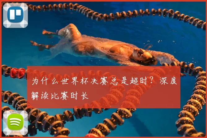为什么世界杯决赛总是超时?深度解读比赛时长