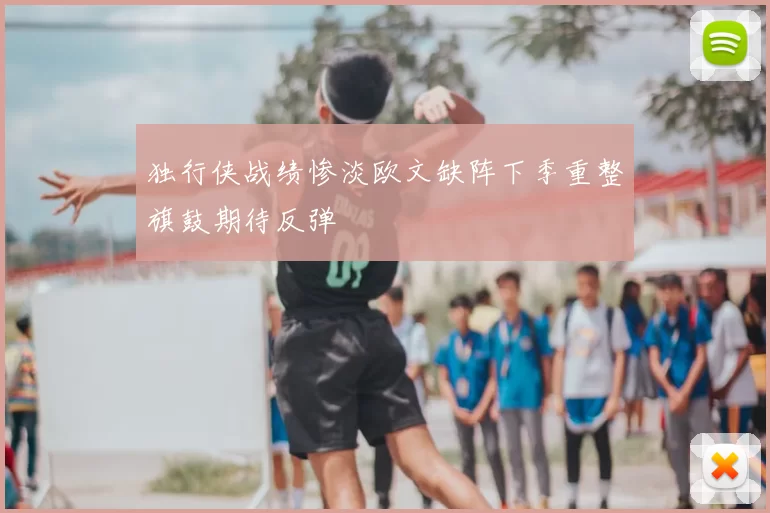 独行侠战绩惨淡欧文缺阵下季重整旗鼓期待反弹