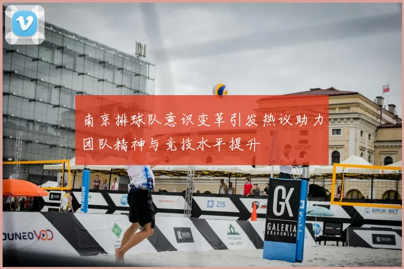 南京排球队意识变革引发热议助力团队精神与竞技水平提升