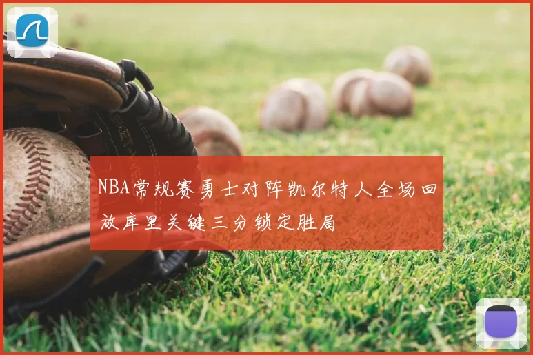 NBA常规赛勇士对阵凯尔特人全场回放库里关键三分锁定胜局