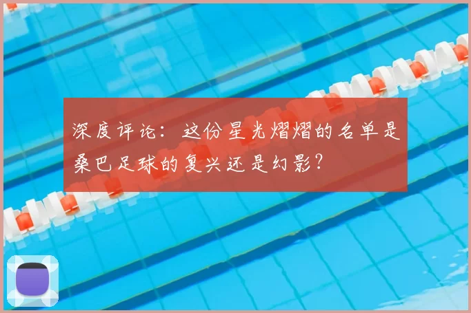 深度评论:这份星光熠熠的名单是桑巴足球的复兴还是幻影?