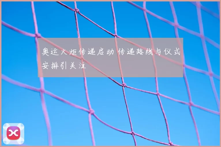 奥运火炬传递启动 传递路线与仪式安排引关注
