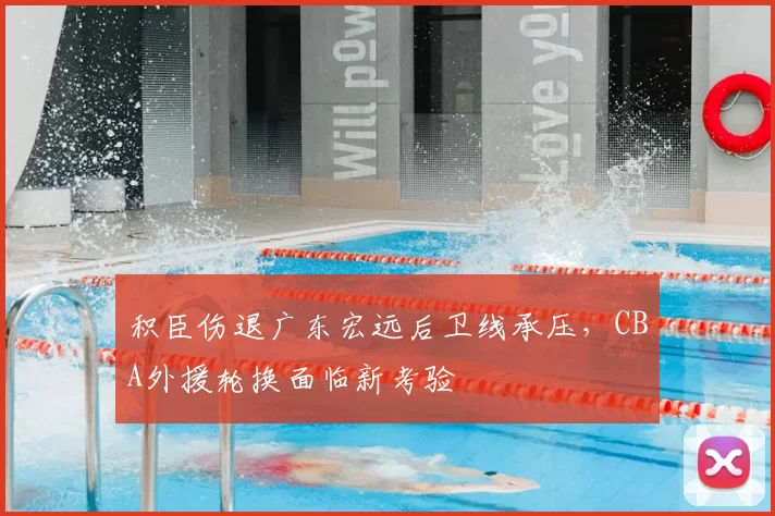 积臣伤退广东宏远后卫线承压,CBA外援轮换面临新考验