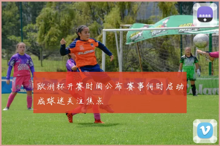 欧洲杯开赛时间公布 赛事何时启动成球迷关注焦点