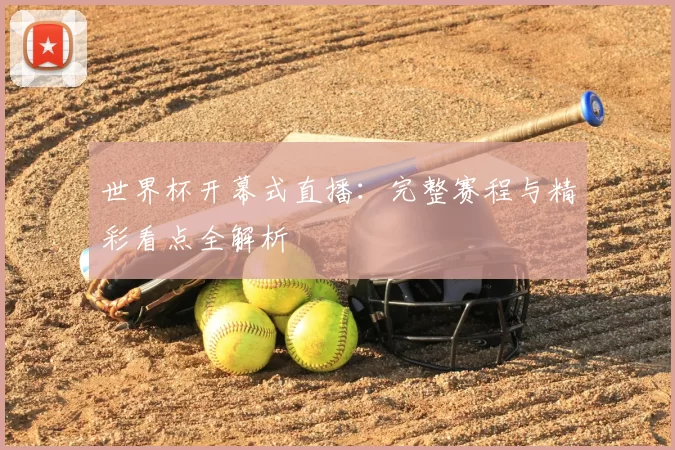世界杯开幕式直播：完整赛程与精彩看点全解析