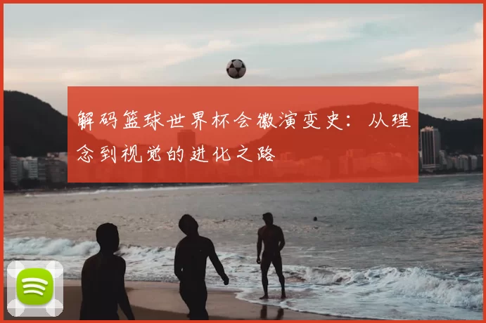 解码篮球世界杯会徽演变史：从理念到视觉的进化之路