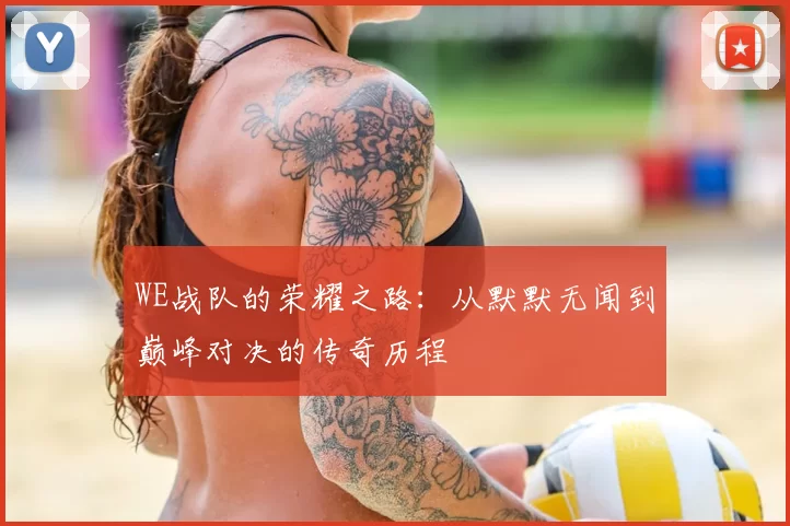 WE战队的荣耀之路：从默默无闻到巅峰对决的传奇历程