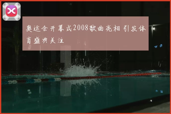 奥运会开幕式2008歌曲亮相 引发体育盛典关注