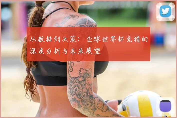 从数据到决策:全球世界杯竞猜的深度分析与未来展望