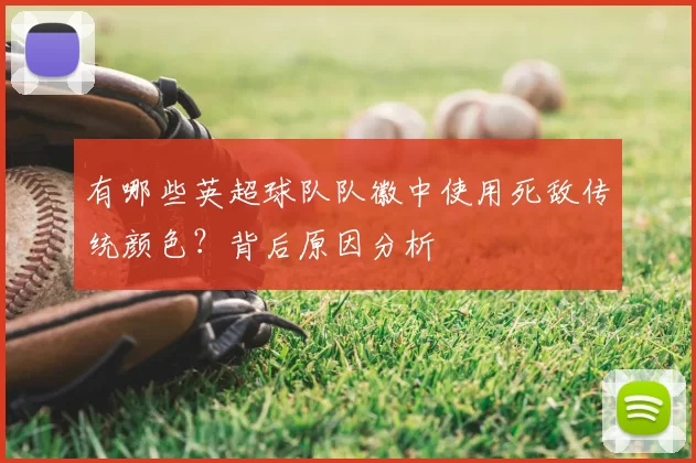 有哪些英超球队队徽中使用死敌传统颜色？背后原因分析
