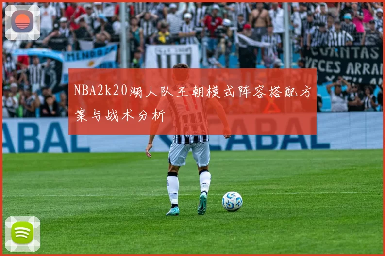 NBA2k20湖人队王朝模式阵容搭配方案与战术分析