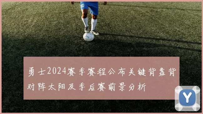 勇士2024赛季赛程公布关键背靠背对阵太阳及季后赛前景分析