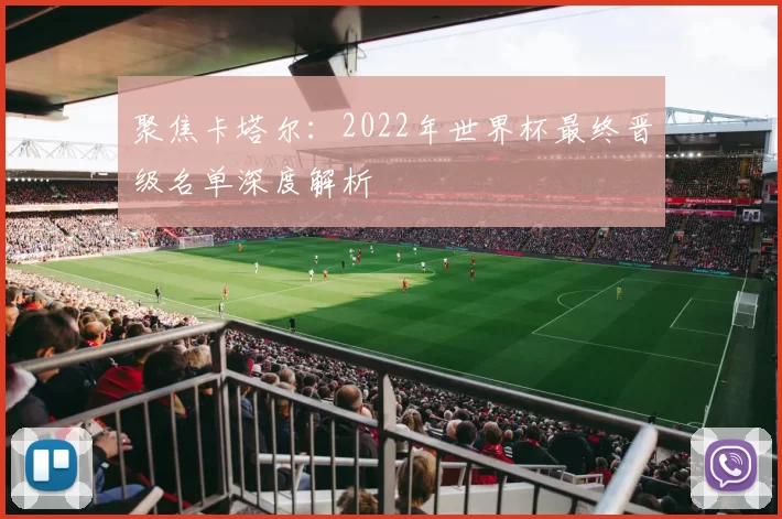 聚焦卡塔尔:2022年世界杯最终晋级名单深度解析