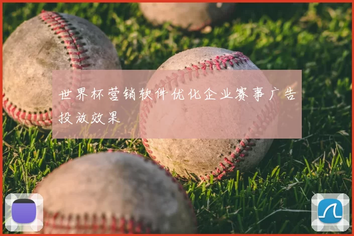 世界杯营销软件优化企业赛事广告投放效果