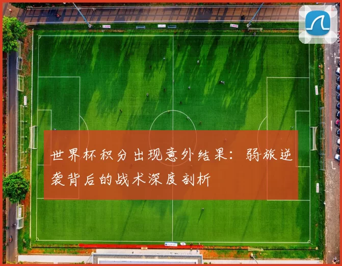 世界杯积分出现意外结果:弱旅逆袭背后的战术深度剖析