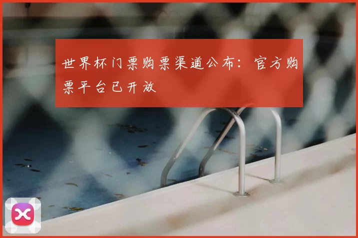 世界杯门票购票渠道公布:官方购票平台已开放