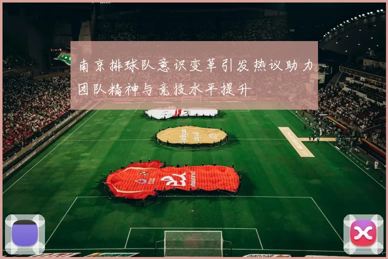 南京排球队意识变革引发热议助力团队精神与竞技水平提升