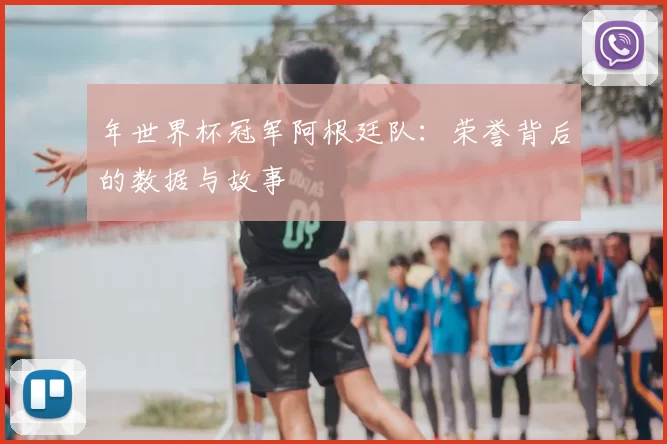 年世界杯冠军阿根廷队:荣誉背后的数据与故事