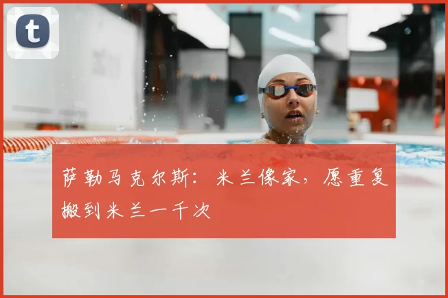 萨勒马克尔斯：米兰像家，愿重复搬到米兰一千次