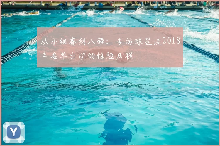 从小组赛到八强：专访球星谈2018年名单出炉的惊险历程