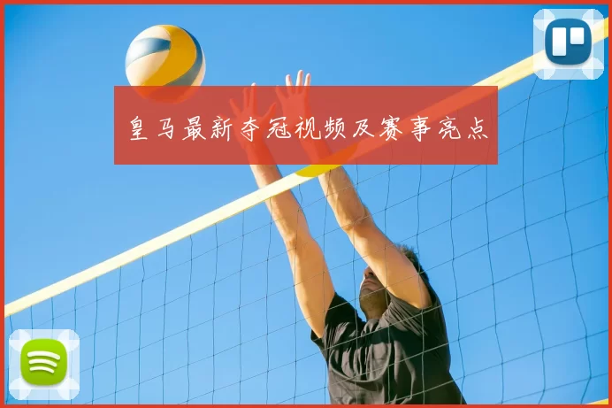 皇马最新夺冠视频及赛事亮点