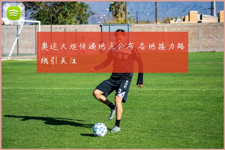 奥运火炬传递地点公布 各地接力路线引关注