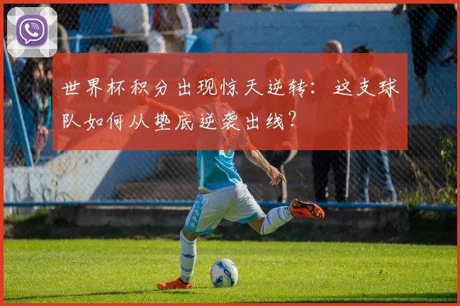 世界杯积分出现惊天逆转：这支球队如何从垫底逆袭出线？
